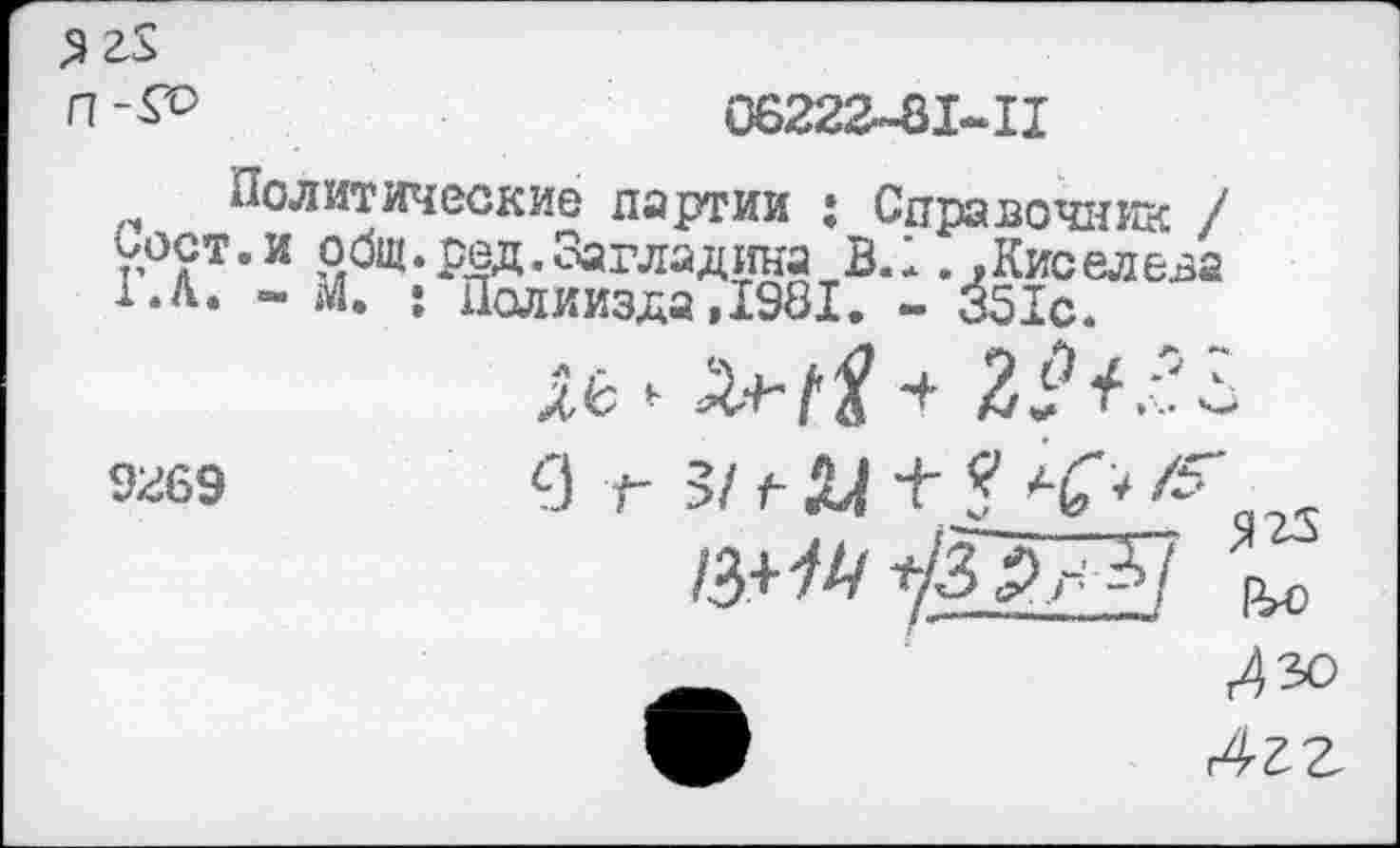 ﻿Я п -&>
06222-81-11
Политические партии ; Пост. и общ. сед. Загладила 1.А. - М. • Полиизда,1981
Справочник / В.*. .Киселева . - 351с.
9269
/3+^